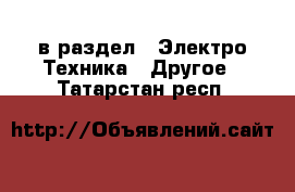  в раздел : Электро-Техника » Другое . Татарстан респ.